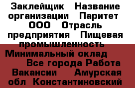 Заклейщик › Название организации ­ Паритет, ООО › Отрасль предприятия ­ Пищевая промышленность › Минимальный оклад ­ 28 250 - Все города Работа » Вакансии   . Амурская обл.,Константиновский р-н